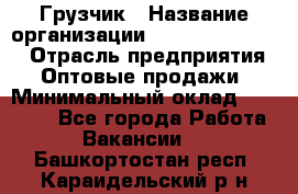 Грузчик › Название организации ­ Fusion Service › Отрасль предприятия ­ Оптовые продажи › Минимальный оклад ­ 20 000 - Все города Работа » Вакансии   . Башкортостан респ.,Караидельский р-н